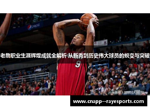 老詹职业生涯辉煌成就全解析 从新秀到历史伟大球员的蜕变与突破