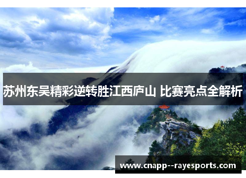 苏州东吴精彩逆转胜江西庐山 比赛亮点全解析 苏州东吴精彩逆转胜江西庐山 比赛亮点全解析
