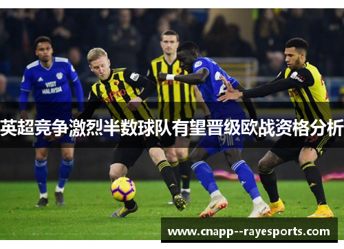 英超竞争激烈半数球队有望晋级欧战资格分析