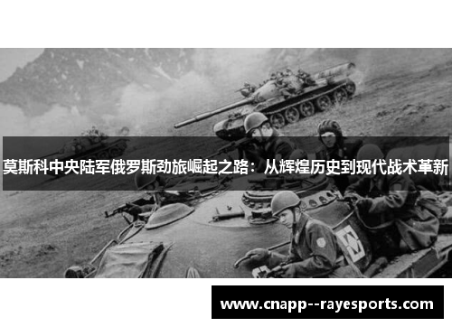 莫斯科中央陆军俄罗斯劲旅崛起之路：从辉煌历史到现代战术革新