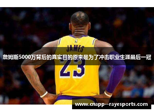 詹姆斯5000万背后的真实目的原来是为了冲击职业生涯最后一冠