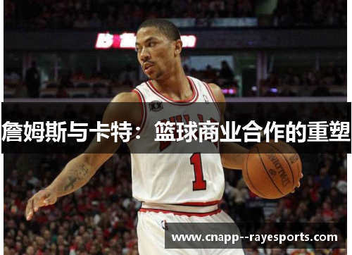 詹姆斯与卡特：篮球商业合作的重塑