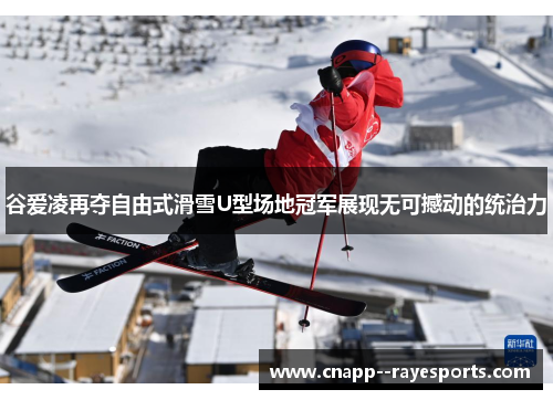 谷爱凌再夺自由式滑雪U型场地冠军展现无可撼动的统治力