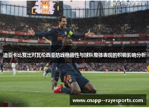 迪亚卡比复出对瓦伦西亚防线稳固性与球队整体表现的积极影响分析 迪亚卡比复出对瓦伦西亚防线稳固性与球队整体表现的积极影响分析