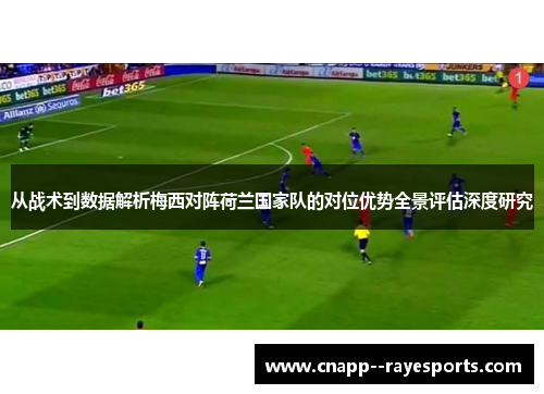 从战术到数据解析梅西对阵荷兰国家队的对位优势全景评估深度研究 从战术到数据解析梅西对阵荷兰国家队的对位优势全景评估深度研究