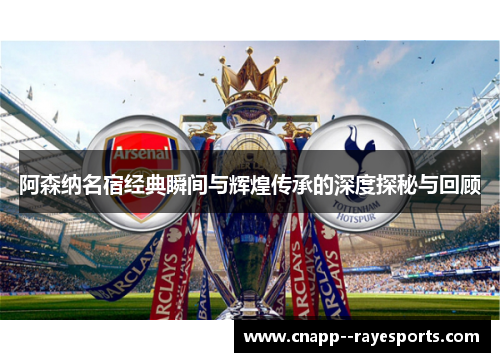 阿森纳名宿经典瞬间与辉煌传承的深度探秘与回顾 阿森纳名宿经典瞬间与辉煌传承的深度探秘与回顾