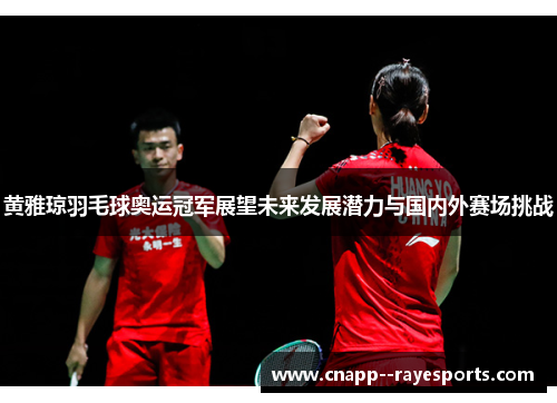 黄雅琼羽毛球奥运冠军展望未来发展潜力与国内外赛场挑战