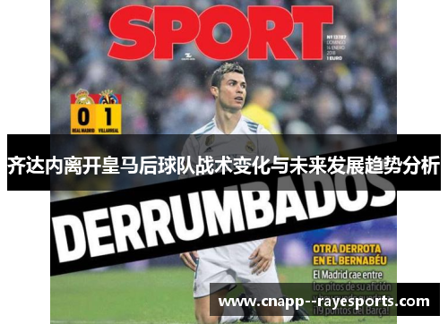 齐达内离开皇马后球队战术变化与未来发展趋势分析 齐达内离开皇马后球队战术变化与未来发展趋势分析