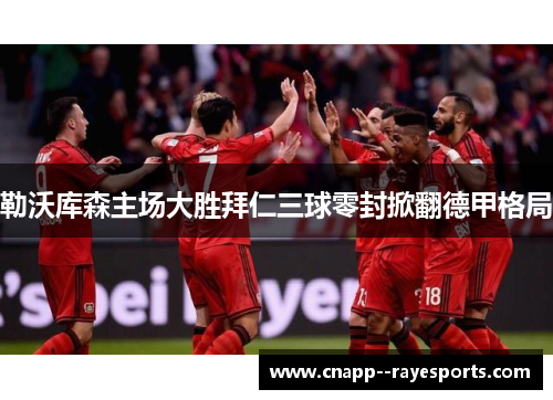 勒沃库森主场大胜拜仁三球零封掀翻德甲格局