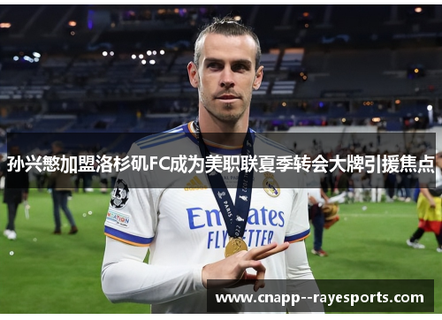 孙兴慜加盟洛杉矶FC成为美职联夏季转会大牌引援焦点