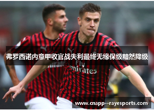 弗罗西诺内意甲收官战失利最终无缘保级黯然降级 弗罗西诺内意甲收官战失利最终无缘保级黯然降级