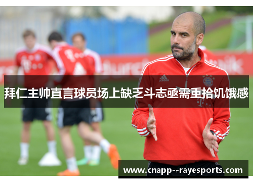 拜仁主帅直言球员场上缺乏斗志亟需重拾饥饿感 拜仁主帅直言球员场上缺乏斗志亟需重拾饥饿感