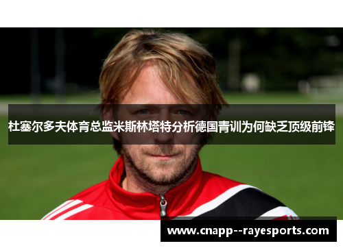 杜塞尔多夫体育总监米斯林塔特分析德国青训为何缺乏顶级前锋 杜塞尔多夫体育总监米斯林塔特分析德国青训为何缺乏顶级前锋
