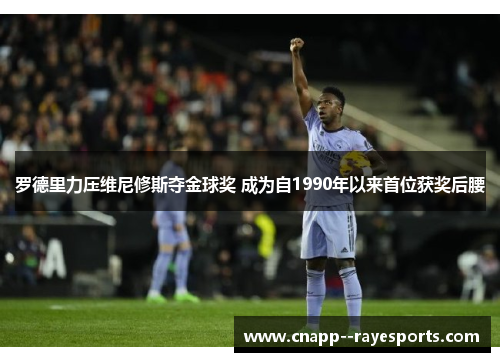罗德里力压维尼修斯夺金球奖 成为自1990年以来首位获奖后腰 罗德里力压维尼修斯夺金球奖 成为自1990年以来首位获奖后腰