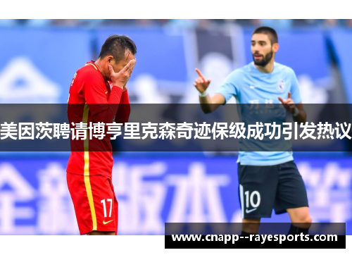 美因茨聘请博亨里克森奇迹保级成功引发热议 美因茨聘请博亨里克森奇迹保级成功引发热议