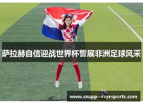 萨拉赫自信迎战世界杯誓展非洲足球风采