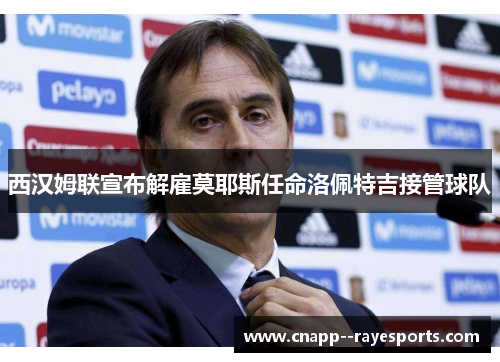 西汉姆联宣布解雇莫耶斯任命洛佩特吉接管球队
