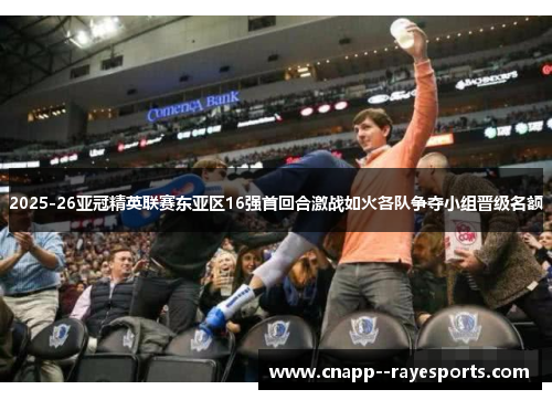 2025-26亚冠精英联赛东亚区16强首回合激战如火各队争夺小组晋级名额
