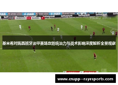 基米希对阵西班牙法甲赛场攻防统治力与战术影响深度解析全景观察