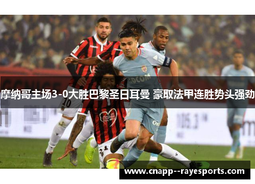 摩纳哥主场3-0大胜巴黎圣日耳曼 豪取法甲连胜势头强劲 摩纳哥主场3-0大胜巴黎圣日耳曼 豪取法甲连胜势头强劲