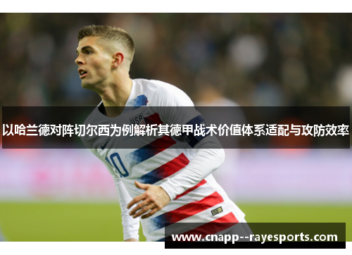 以哈兰德对阵切尔西为例解析其德甲战术价值体系适配与攻防效率 以哈兰德对阵切尔西为例解析其德甲战术价值体系适配与攻防效率