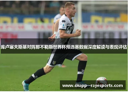 库卢塞夫斯基对阵那不勒斯世界杯预选赛数据深度解读与表现评估 库卢塞夫斯基对阵那不勒斯世界杯预选赛数据深度解读与表现评估