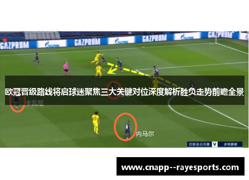 欧冠晋级路线将启球迷聚焦三大关键对位深度解析胜负走势前瞻全景 欧冠晋级路线将启球迷聚焦三大关键对位深度解析胜负走势前瞻全景
