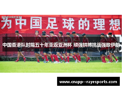 中国香港队时隔五十年重返亚洲杯 顽强拼搏挑战强敌伊朗