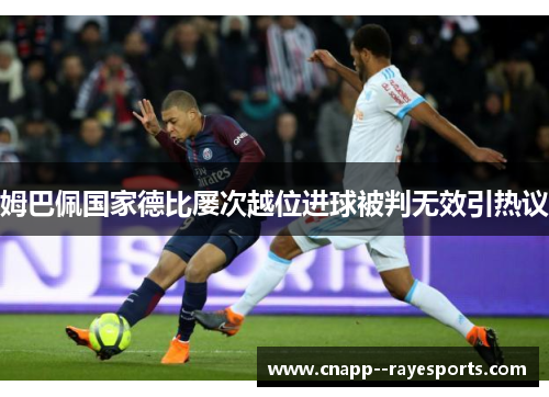 姆巴佩国家德比屡次越位进球被判无效引热议 姆巴佩国家德比屡次越位进球被判无效引热议