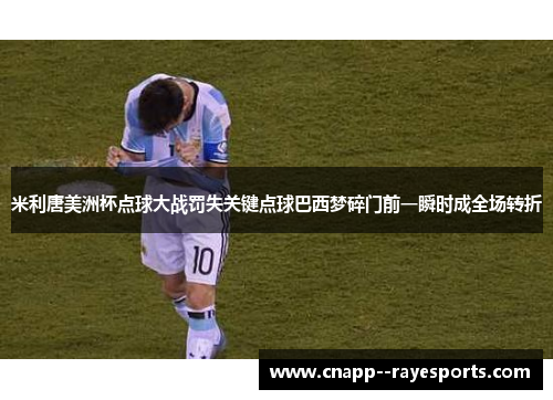 米利唐美洲杯点球大战罚失关键点球巴西梦碎门前一瞬时成全场转折 米利唐美洲杯点球大战罚失关键点球巴西梦碎门前一瞬时成全场转折