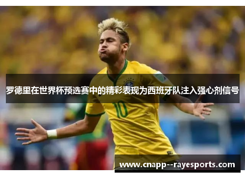 罗德里在世界杯预选赛中的精彩表现为西班牙队注入强心剂信号 罗德里在世界杯预选赛中的精彩表现为西班牙队注入强心剂信号