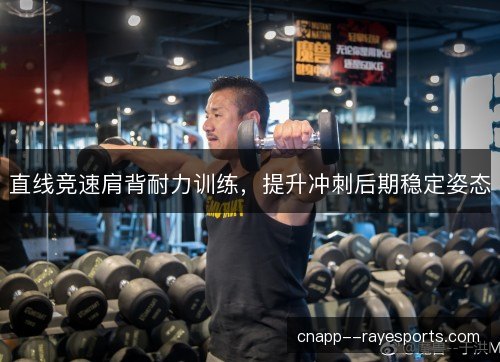 直线竞速肩背耐力训练,提升冲刺后期稳定姿态 直线竞速肩背耐力训练,提升冲刺后期稳定姿态