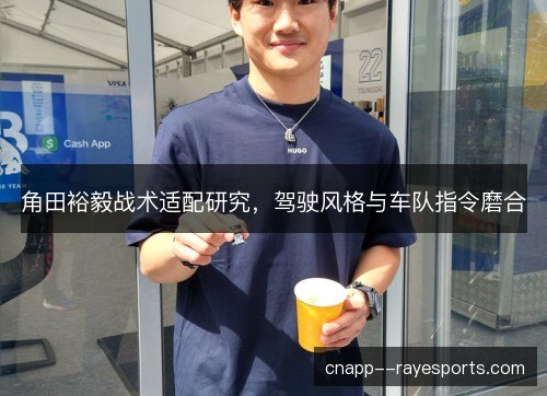 角田裕毅战术适配研究,驾驶风格与车队指令磨合 角田裕毅战术适配研究,驾驶风格与车队指令磨合