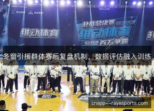 冬窗引援群体赛后复盘机制，数据评估融入训练